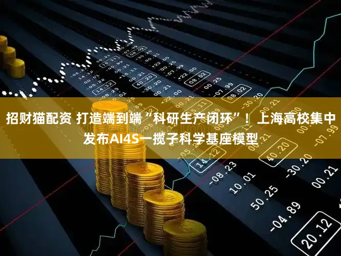 招财猫配资 打造端到端“科研生产闭环”！上海高校集中发布AI4S一揽子科学基座模型