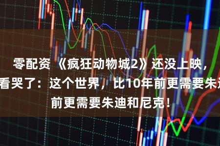 零配资 《疯狂动物城2》还没上映,但我已经看哭了:这个世界,比10年前更需要朱迪和尼克!