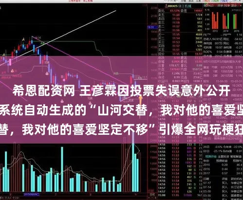 希恩配资网 王彦霖因投票失误意外公开向肖战表白,一句系统自动生成的“山河交替,我对他的喜爱坚定不移”引爆全网玩梗狂欢