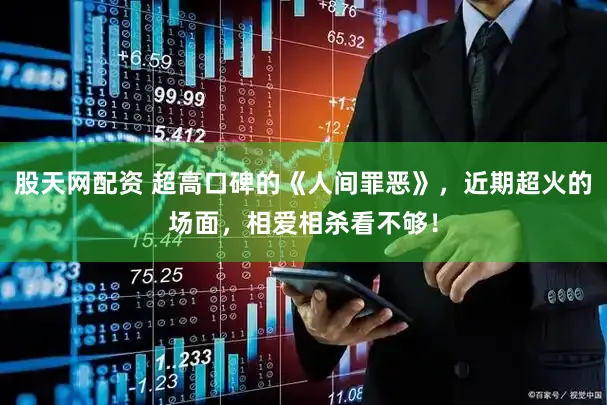 股天网配资 超高口碑的《人间罪恶》，近期超火的场面，相爱相杀看不够！