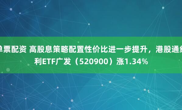 单票配资 高股息策略配置性价比进一步提升,港股通红利ETF广发(520900)涨1.34%