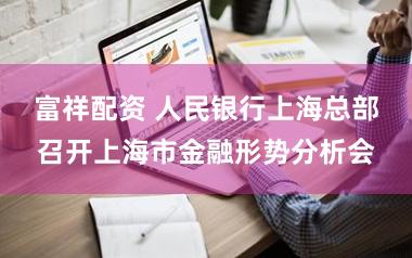 富祥配资 人民银行上海总部召开上海市金融形势分析会