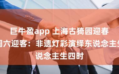 巨牛盈app 上海古猗园迎春步履周六迎客：非遗灯彩演绎东说念主生四时