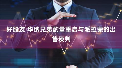 好股友 华纳兄弟酌量重启与派拉蒙的出售谈判