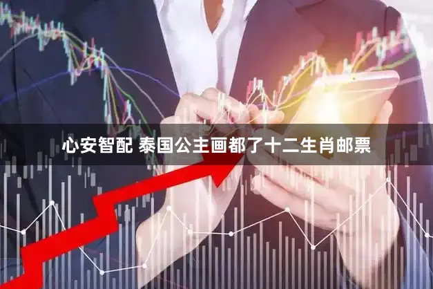 心安智配 泰国公主画都了十二生肖邮票