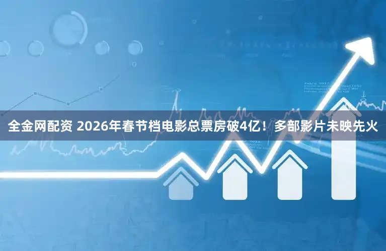 全金网配资 2026年春节档电影总票房破4亿！多部影片未映先火