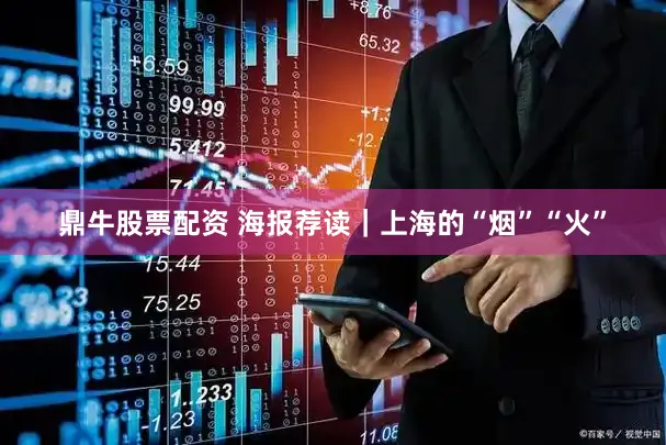 鼎牛股票配资 海报荐读｜上海的“烟”“火”