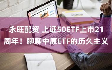 永旺配资 上证50ETF上市21周年！聊聊中原ETF的历久主义