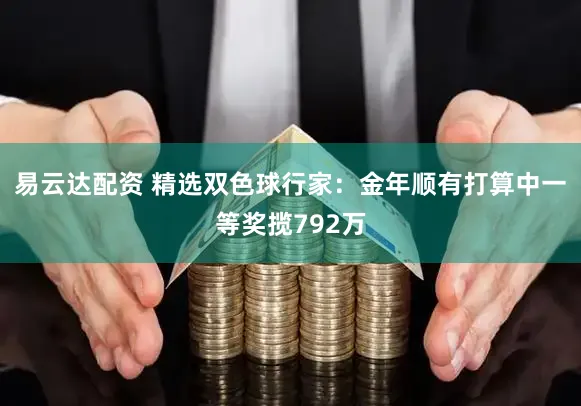 易云达配资 精选双色球行家：金年顺有打算中一等奖揽792万