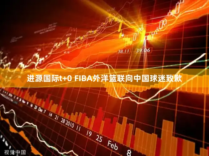 进源国际t+0 FIBA外洋篮联向中国球迷致歉