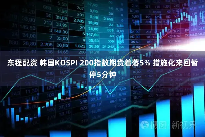 东程配资 韩国KOSPI 200指数期货着落5% 措施化来回暂停5分钟