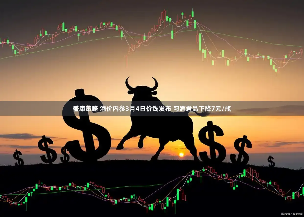 盛康策略 酒价内参3月4日价钱发布 习酒君品下降7元/瓶