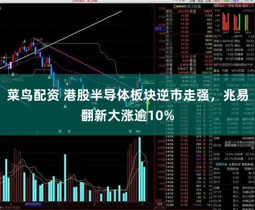 菜鸟配资 港股半导体板块逆市走强，兆易翻新大涨逾10%