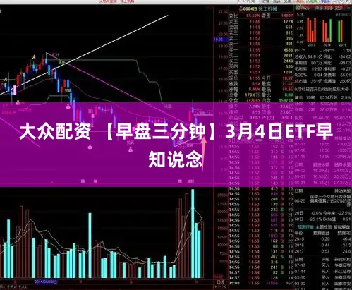 大众配资 【早盘三分钟】3月4日ETF早知说念
