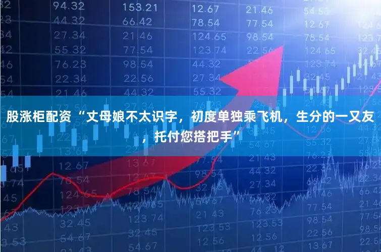 股涨柜配资 “丈母娘不太识字，初度单独乘飞机，生分的一又友，托付您搭把手”