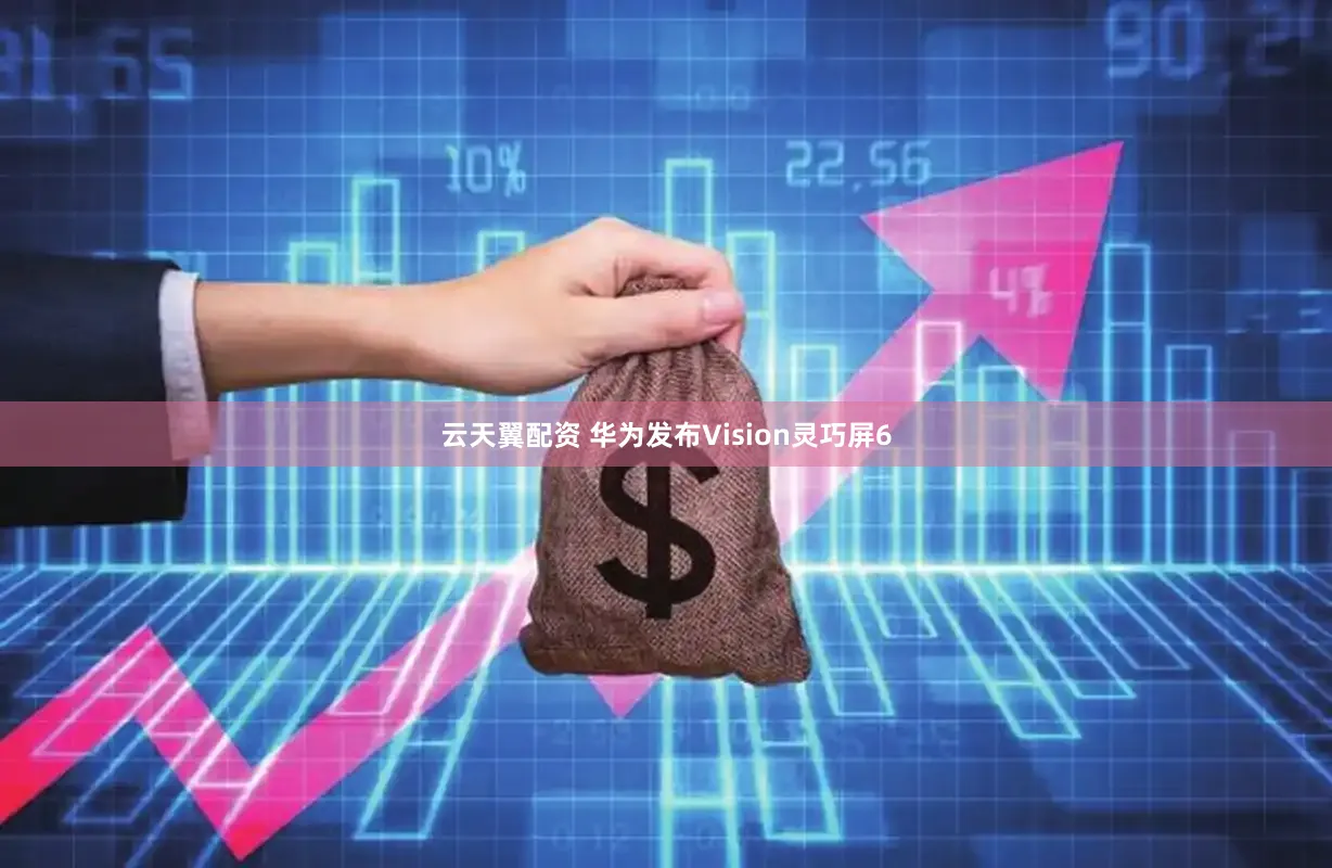 云天翼配资 华为发布Vision灵巧屏6