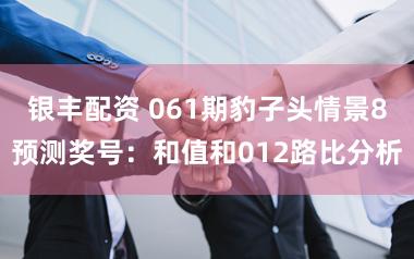 银丰配资 061期豹子头情景8预测奖号：和值和012路比分析