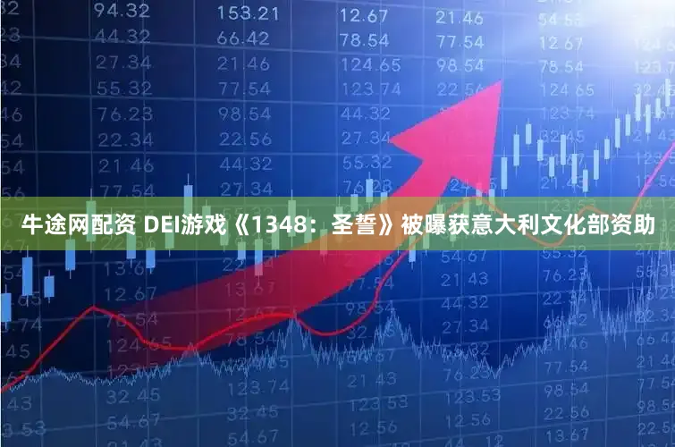 牛途网配资 DEI游戏《1348：圣誓》被曝获意大利文化部资助