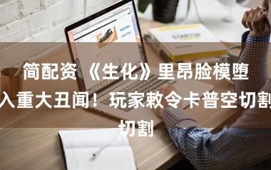 简配资 《生化》里昂脸模堕入重大丑闻！玩家敕令卡普空切割