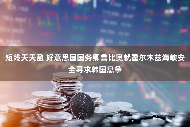 短线天天盈 好意思国国务卿鲁比奥就霍尔木兹海峡安全寻求韩国息争