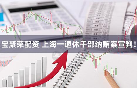 宝聚荣配资 上海一退休干部纳贿案宣判！