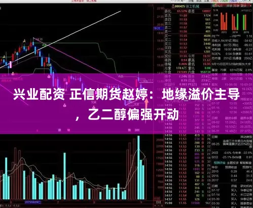 兴业配资 正信期货赵婷：地缘溢价主导，乙二醇偏强开动