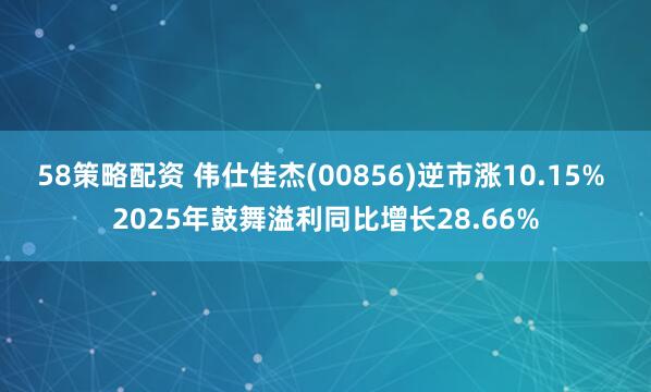 58策略配资 伟仕佳杰(00856)逆市涨10.15% 2025年鼓舞溢利同比增长28.66%