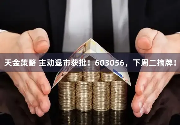 天金策略 主动退市获批！603056，下周二摘牌！