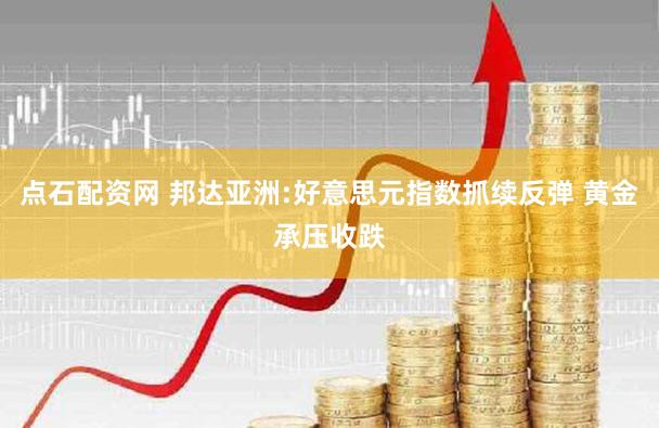 点石配资网 邦达亚洲:好意思元指数抓续反弹 黄金承压收跌