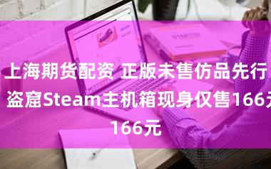 上海期货配资 正版未售仿品先行！盗窟Steam主机箱现身仅售166元