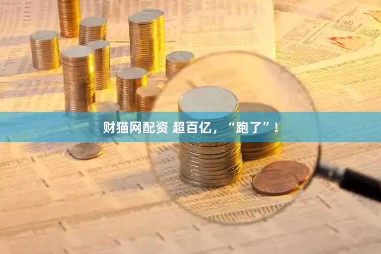 财猫网配资 超百亿，“跑了”！