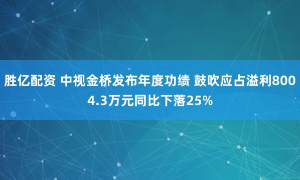 胜亿配资 中视金桥发布年度功绩 鼓吹应占溢利8004.3万元同比下落25%
