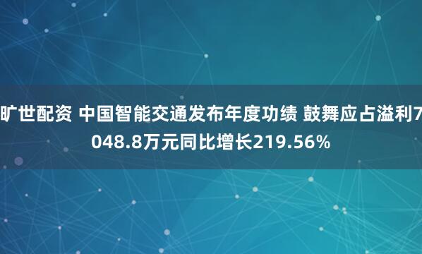 旷世配资 中国智能交通发布年度功绩 鼓舞应占溢利7048.8万元同比增长219.56%