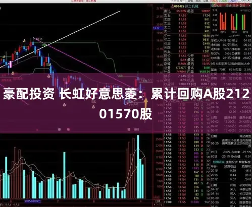 豪配投资 长虹好意思菱：累计回购A股21201570股