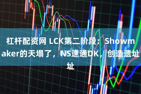 杠杆配资网 LCK第二阶段：Showmaker的天塌了，NS速通DK，创造遗址