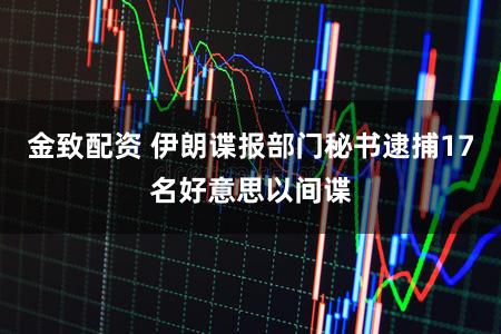 金致配资 伊朗谍报部门秘书逮捕17名好意思以间谍