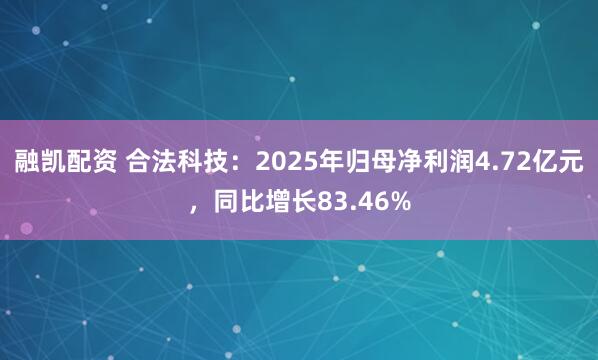 融凯配资 合法科技：2025年归母净利润4.72亿元，同比增长83.46%