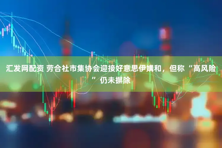 汇发网配资 劳合社市集协会迎接好意思伊媾和，但称 “高风险” 仍未摒除