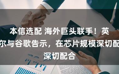 本信选配 海外巨头联手！英特尔与谷歌告示，在芯片规模深切配合