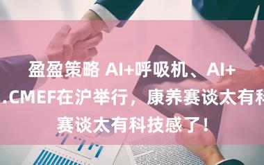盈盈策略 AI+呼吸机、AI+轮椅……CMEF在沪举行,康养赛谈太有科技感了!