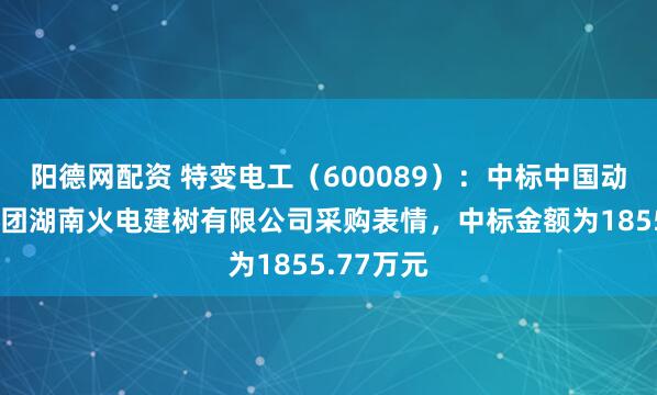 阳德网配资 特变电工(600089):中标中国动力建树集团湖南火电建树有限公司采购表情,中标金额为1855.77万元