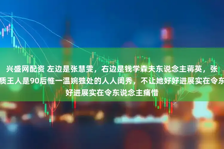 兴盛网配资 左边是张慧雯，右边是钱学森夫东说念主蒋英，张慧雯外貌气质王人是90后惟一温婉独处的人人闺秀，不让她好好进展实在令东说念主痛惜