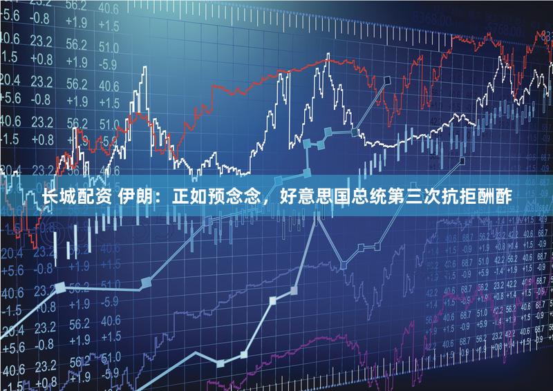 长城配资 伊朗：正如预念念，好意思国总统第三次抗拒酬酢