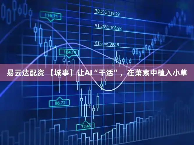 易云达配资 【城事】让AI“干活”，在萧索中植入小草