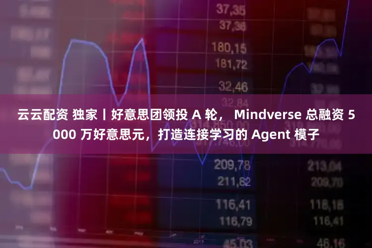 云云配资 独家丨好意思团领投 A 轮， Mindverse 总融资 5000 万好意思元，打造连接学习的 Agent 模子