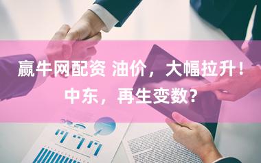 赢牛网配资 油价，大幅拉升！中东，再生变数？