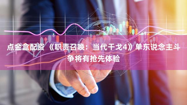 点金盒配资 《职责召唤：当代干戈4》单东说念主斗争将有抢先体验