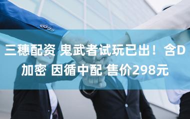 三穗配资 鬼武者试玩已出！含D加密 因循中配 售价298元