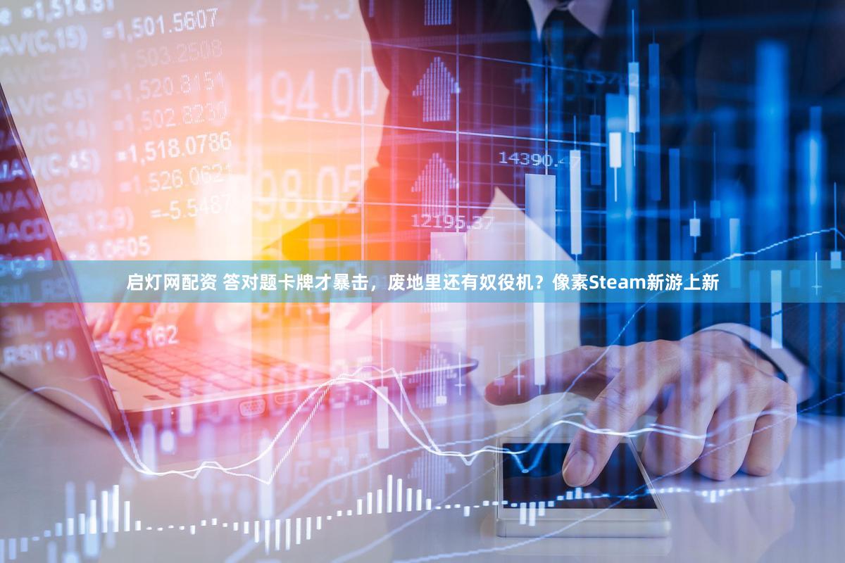 启灯网配资 答对题卡牌才暴击，废地里还有奴役机？像素Steam新游上新