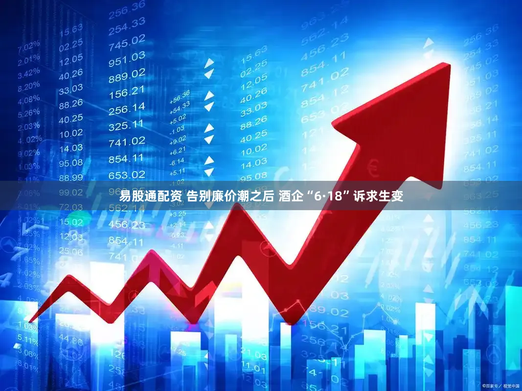 易股通配资 告别廉价潮之后 酒企“6·18”诉求生变